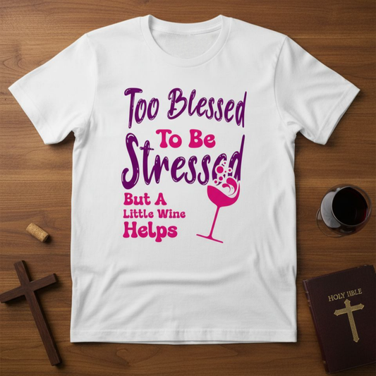Too Blessed To Be Stressed, But A Little Wine Helps-T-Shirt